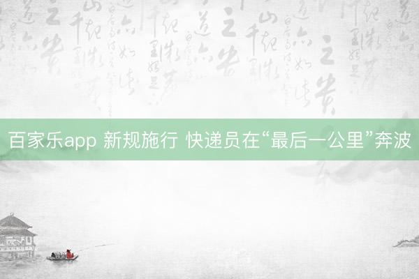 百家乐app 新规施行 快递员在“最后一公里”奔波