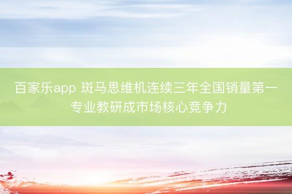 百家乐app 斑马思维机连续三年全国销量第一 专业教研成市场核心竞争力