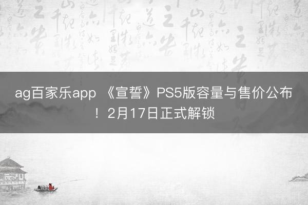 ag百家乐app 《宣誓》PS5版容量与售价公布！2月17日正式解锁