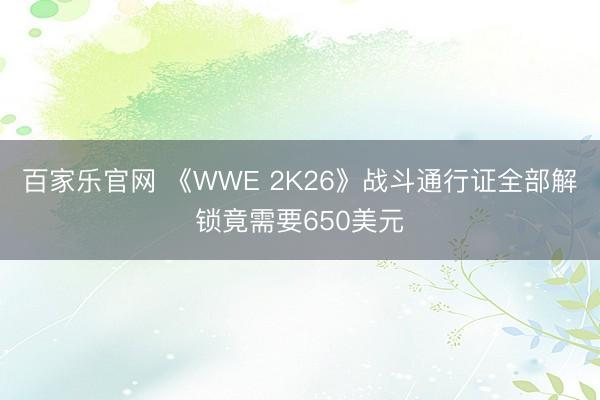百家乐官网 《WWE 2K26》战斗通行证全部解锁竟需要650美元