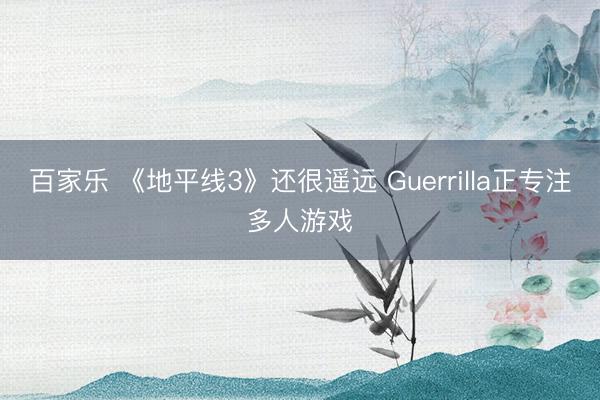 百家乐 《地平线3》还很遥远 Guerrilla正专注多人游戏