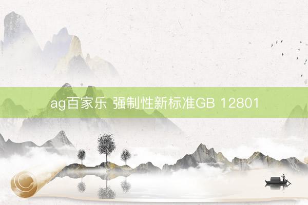 ag百家乐 强制性新标准GB 12801