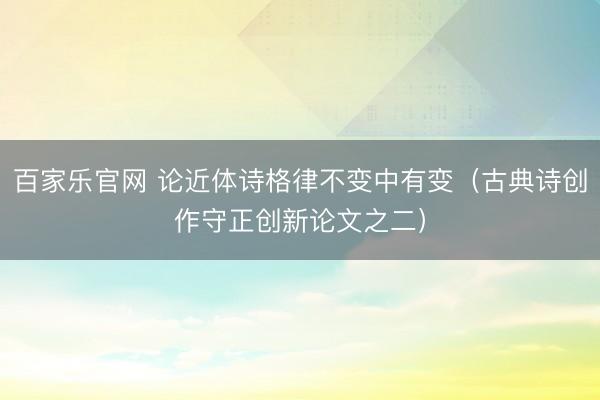 百家乐官网 论近体诗格律不变中有变(古典诗创作守正创新论文之二)