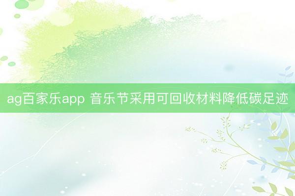 ag百家乐app 音乐节采用可回收材料降低碳足迹