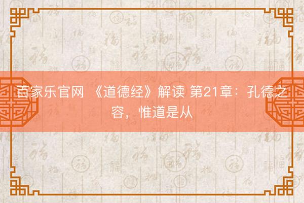 百家乐官网 《道德经》解读 第21章：孔德之容，惟道是从