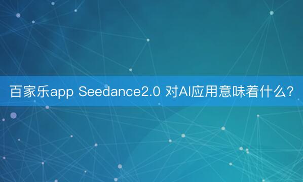 百家乐app Seedance2.0 对AI应用意味着什么？