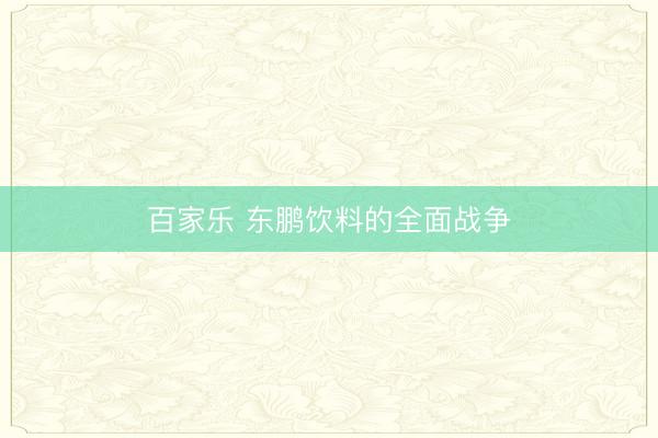百家乐 东鹏饮料的全面战争