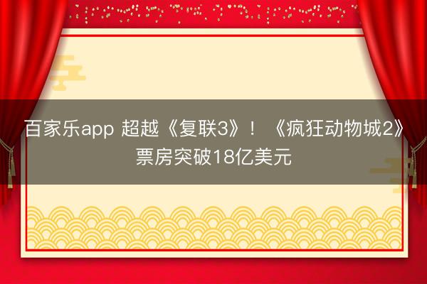 百家乐app 超越《复联3》!《疯狂动物城2》票房突破18亿美元
