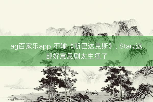 ag百家乐app 不输《斯巴达克斯》, Starz这部好意思剧太生猛了