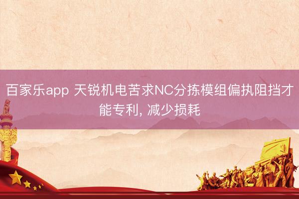 百家乐app 天锐机电苦求NC分拣模组偏执阻挡才能专利, 减少损耗