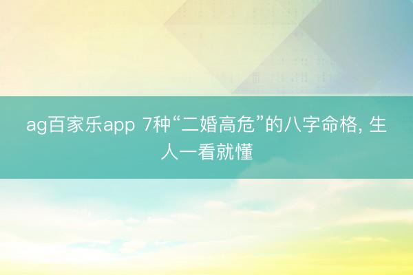 ag百家乐app 7种“二婚高危”的八字命格, 生人一看就懂