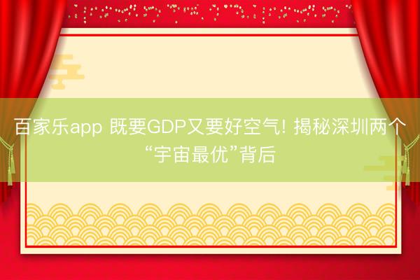 百家乐app 既要GDP又要好空气! 揭秘深圳两个“宇宙最优”背后