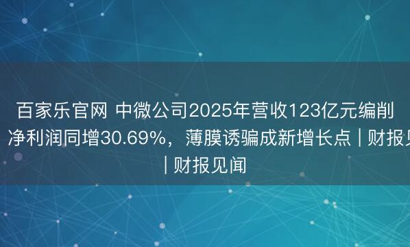 百家乐官网 中微公司2025年营收123亿元编削高,净利润同增30.69%,薄膜诱骗成新增长点 | 财报见闻