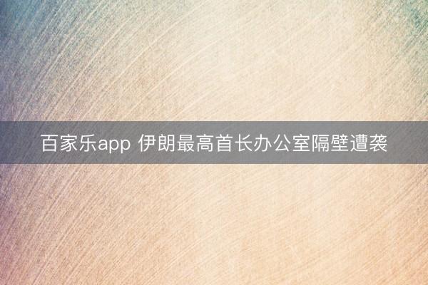百家乐app 伊朗最高首长办公室隔壁遭袭
