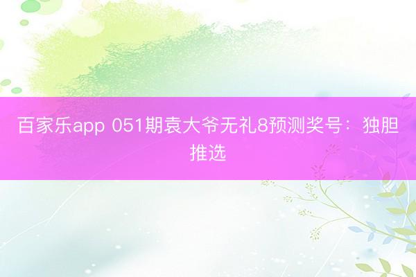 百家乐app 051期袁大爷无礼8预测奖号:独胆推选