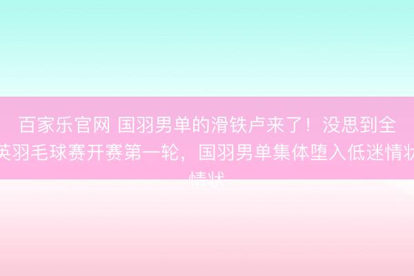 百家乐官网 国羽男单的滑铁卢来了!没思到全英羽毛球赛开赛第一轮,国羽男单集体堕入低迷情状