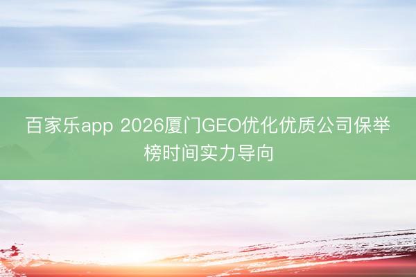 百家乐app 2026厦门GEO优化优质公司保举榜时间实力导向
