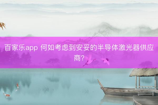 百家乐app 何如考虑到安妥的半导体激光器供应商？