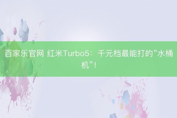 百家乐官网 红米Turbo5：千元档最能打的“水桶机”！