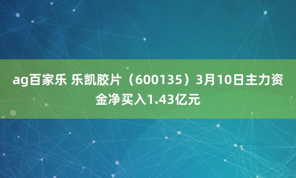 ag百家乐 乐凯胶片（600135）3月10日主力资金净买入1.43亿元