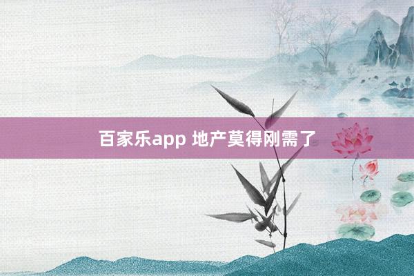 百家乐app 地产莫得刚需了