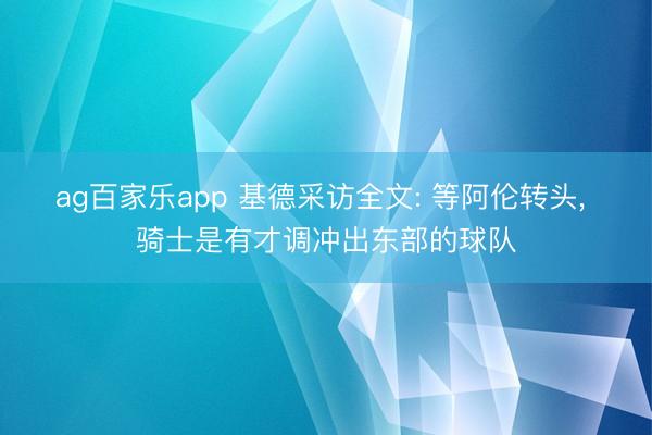 ag百家乐app 基德采访全文: 等阿伦转头, 骑士是有才调冲出东部的球队