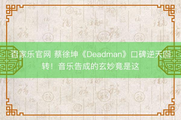 百家乐官网 蔡徐坤《Deadman》口碑逆天回转！音乐告成的玄妙竟是这