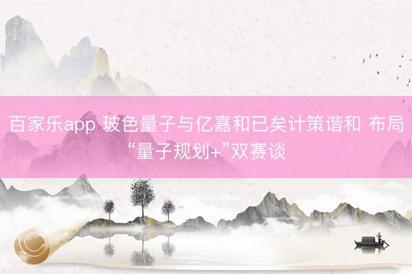 百家乐app 玻色量子与亿嘉和已矣计策谐和 布局“量子规划+”双赛谈