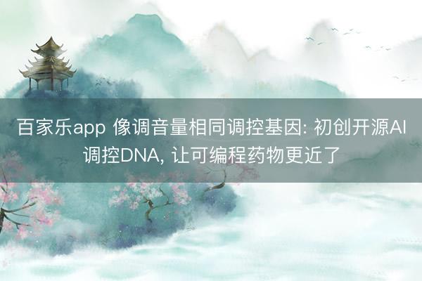 百家乐app 像调音量相同调控基因: 初创开源AI调控DNA, 让可编程药物更近了