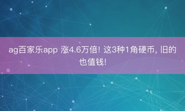 ag百家乐app 涨4.6万倍! 这3种1角硬币, 旧的也值钱!