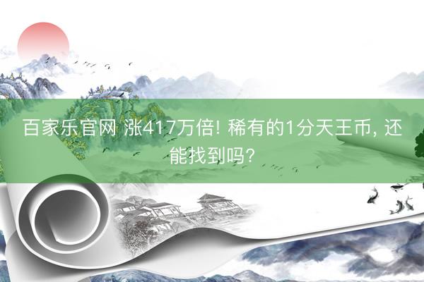 百家乐官网 涨417万倍! 稀有的1分天王币, 还能找到吗?
