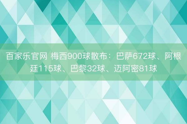 百家乐官网 梅西900球散布：巴萨672球、阿根廷115球、巴黎32球、迈阿密81球