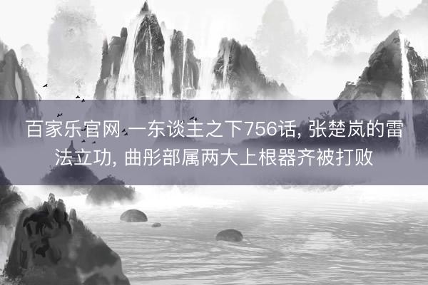 百家乐官网 一东谈主之下756话, 张楚岚的雷法立功, 曲彤部属两大上根器齐被打败