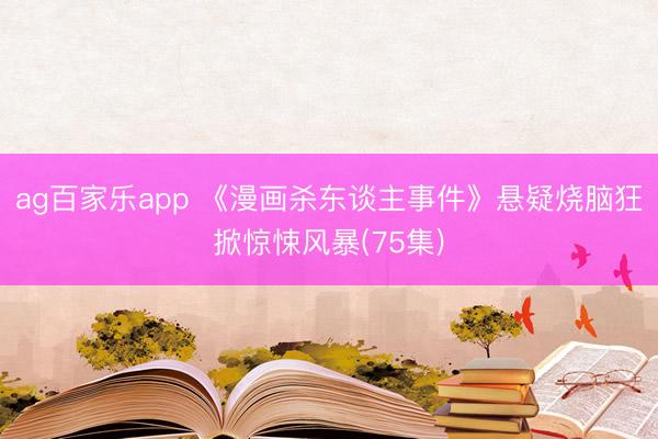 ag百家乐app 《漫画杀东谈主事件》悬疑烧脑狂掀惊悚风暴(75集)