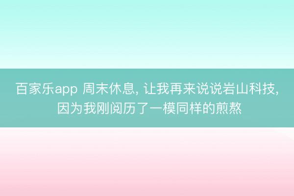 百家乐app 周末休息, 让我再来说说岩山科技, 因为我刚阅历了一模同样的煎熬