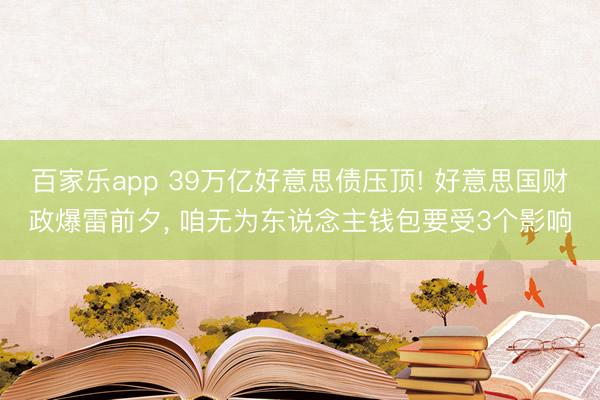 百家乐app 39万亿好意思债压顶! 好意思国财政爆雷前夕, 咱无为东说念主钱包要受3个影响