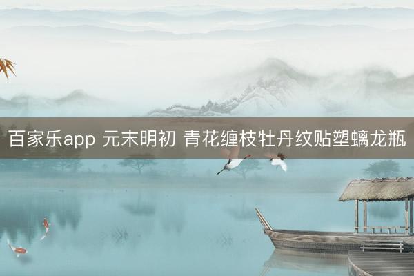 百家乐app 元末明初 青花缠枝牡丹纹贴塑螭龙瓶