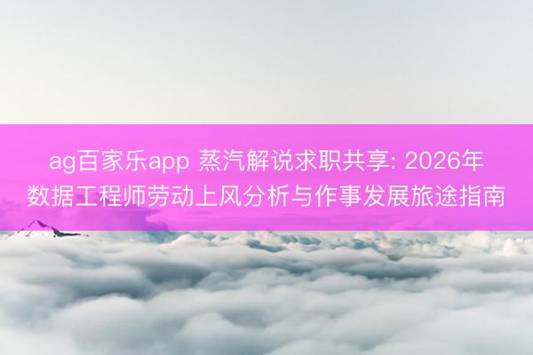 ag百家乐app 蒸汽解说求职共享: 2026年数据工程师劳动上风分析与作事发展旅途指南