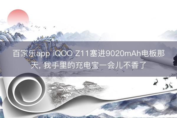 百家乐app iQOO Z11塞进9020mAh电板那天, 我手里的充电宝一会儿不香了