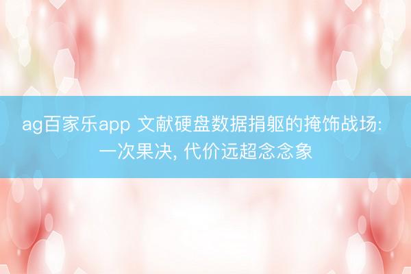 ag百家乐app 文献硬盘数据捐躯的掩饰战场: 一次果决, 代价远超念念象