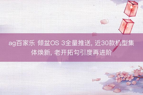 ag百家乐 倾盆OS 3全量推送, 近30款机型集体焕新, 老开拓勾引度再进阶