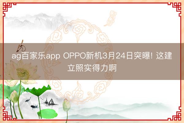 ag百家乐app OPPO新机3月24日突曝! 这建立照实得力啊