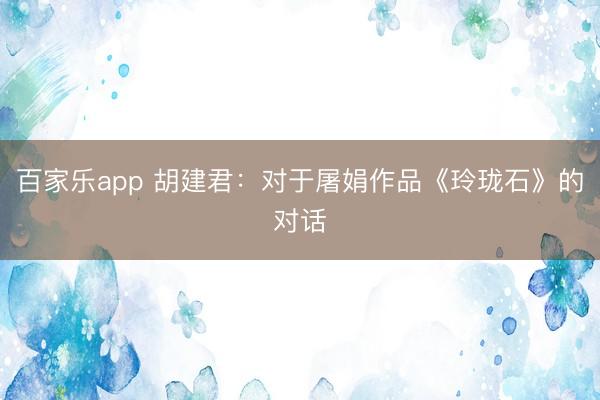 百家乐app 胡建君：对于屠娟作品《玲珑石》的对话