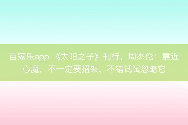 百家乐app 《太阳之子》刊行，周杰伦：靠近心魔，不一定要招架，不错试试忽略它