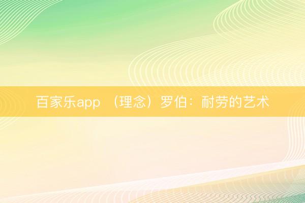 百家乐app （理念）罗伯：耐劳的艺术