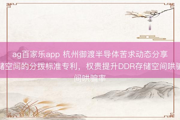 ag百家乐app 杭州御渡半导体苦求动态分享存储空间的分拨标准专利，权贵提升DDR存储空间哄骗率
