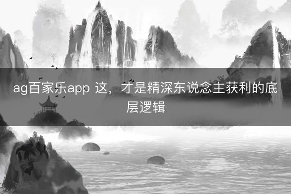 ag百家乐app 这，才是精深东说念主获利的底层逻辑