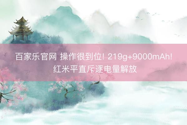 百家乐官网 操作很到位! 219g+9000mAh! 红米平直斥逐电量解放