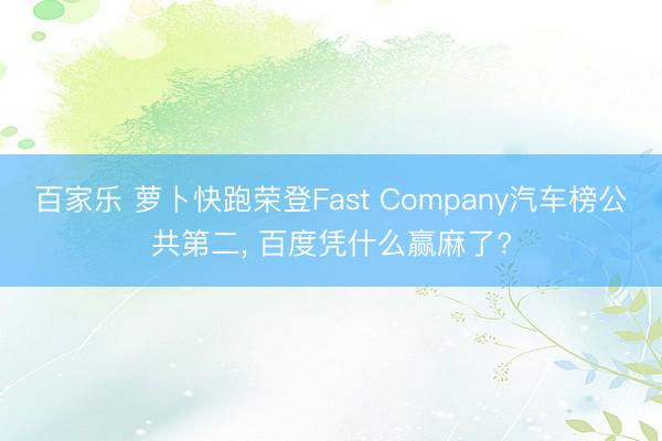 百家乐 萝卜快跑荣登Fast Company汽车榜公共第二, 百度凭什么赢麻了?