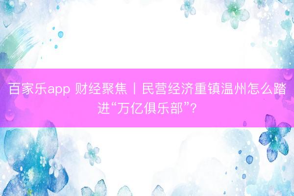 百家乐app 财经聚焦丨民营经济重镇温州怎么踏进“万亿俱乐部”？